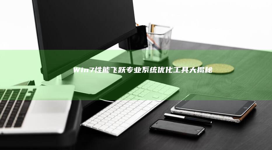 Win7性能飞跃：专业系统优化工具大揭秘